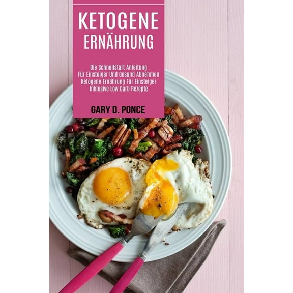 Ketogene Ernährung: Ketogene Ernährung Für Einsteiger Inklusive Low Carb Rezepte (Die Schnellstart Anleitung Für Einstei, (Paperback)