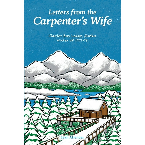 Letters from the Carpenter's Wife: Glacier Bay Lodge, Alaska Winter of 1971-72, (Paperback)
