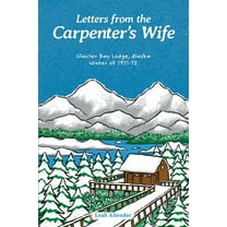 Letters from the Carpenter's Wife: Glacier Bay Lodge, Alaska Winter of 1971-72, (Paperback)