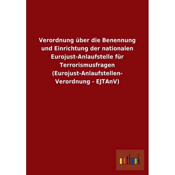 Verordnung über die Benennung und Einrichtung der nationalen Eurojust-Anlaufstelle für Terrorismusfragen (Eurojust-Anlaufstellen-Verordnung - EJTAnV) (Paperback)