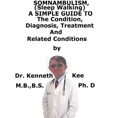 Somnambulism (Sleep Walking), A Simple Guide To The Condition, Diagnosis, Treatment And Related Conditions -