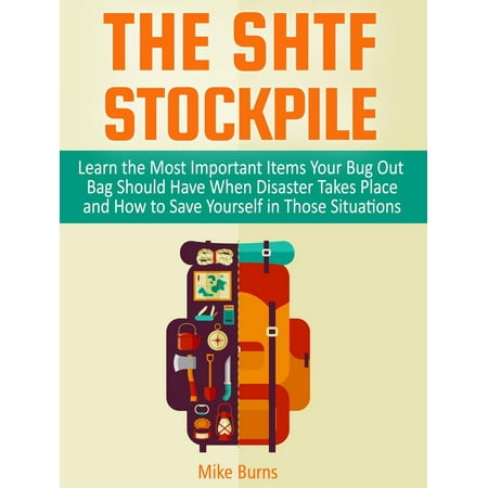 The Shtf Stockpile: Learn the Most Important Items Your Bug Out Bag Should Have When Disaster Takes Place and How to Save Yourself in Those Situations - (Best Items For Bug Out Bag)