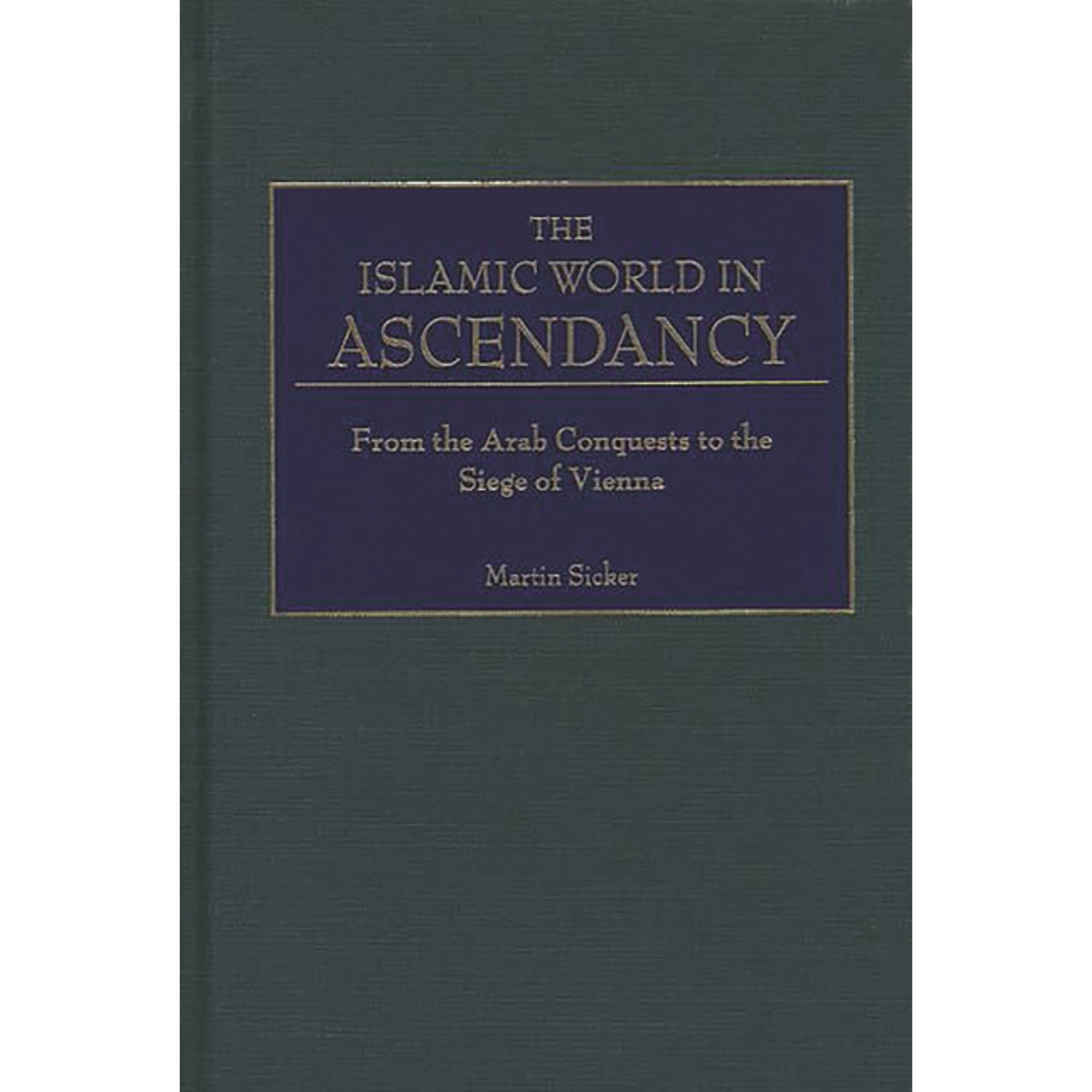 The Islamic World in Ascendancy: From the Arab Conquests to the Siege of Vienna (Hardcover)