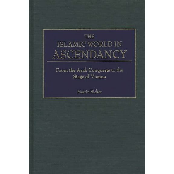 The Islamic World in Ascendancy: From the Arab Conquests to the Siege of Vienna, (Hardcover)