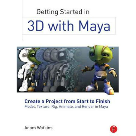 Getting Started in 3D with Maya : Create a Project from Start to Finish--Model, Texture, Rig, Animate, and Render in