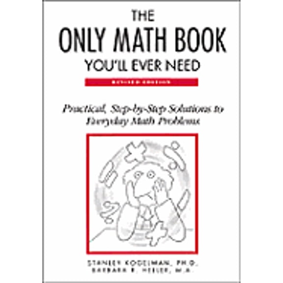 The Only Math Book You'll Ever Need: Practical, Step-By-Step Solutions to Everyday Math Problems (Hardcover) by Stanley Kogelman, PH D And Barbara R Heller Stanley Kogelman, Barbara R Heller
