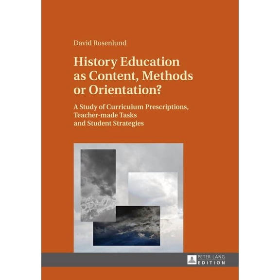 History Education as Content, Methods or Orientation?: A Study of Curriculum Prescriptions, Teacher-made Tasks and Stude, (Hardcover)