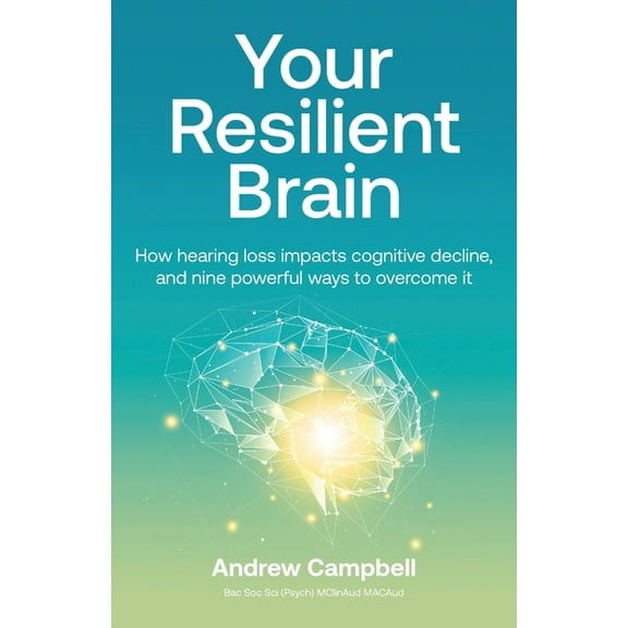 Your Resilient Brain: How hearing loss impacts cognitive decline, and nine powerful ways to overcome it, (Paperback)