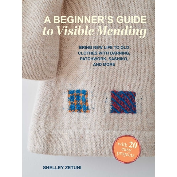 A Beginner's Guide to Visible Mending: With 20 Easy Projects: Bring New Life to Old Clothes with Darning, Patchwork, Sas, (Paperback)