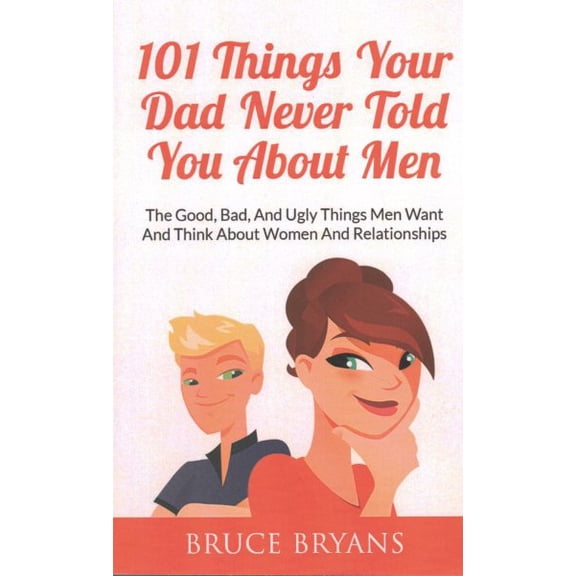 Smart Dating Books for Women: 101 Things Your Dad Never Told You About Men: The Good, Bad, And Ugly Things Men Want And Think About Women And Relationships (Paperback)