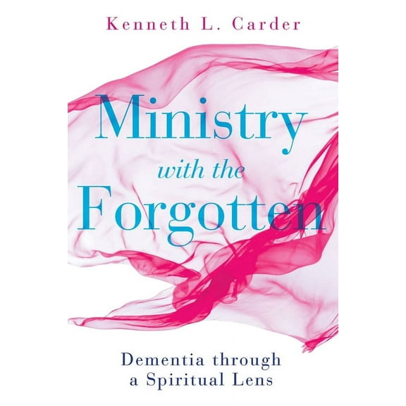 Ministry with the Forgotten: Dementia Through a Spiritual Lens, (Paperback)