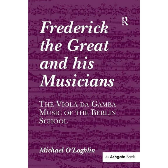 Frederick the Great and his Musicians: The Viola da Gamba Music of the Berlin School, (Hardcover)
