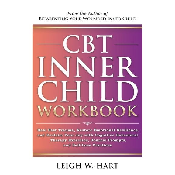 Heal, Grow, & Thrive CBT Inner Child Workbook: Heal Past Trauma, Restore Emotional Resilience, and Reclaim Your Joy with Cognitive Behavorial, (Hardcover)