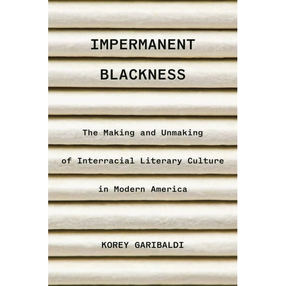 Impermanent Blackness: The Making and Unmaking of Interracial Literary Culture in Modern America, (Paperback)