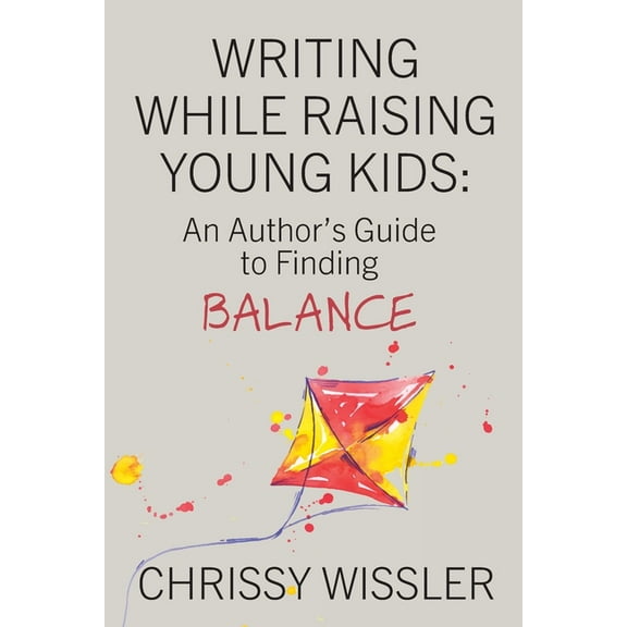 Writing While Raising Young Kids: An Author's Guide to Finding Balance, (Paperback)