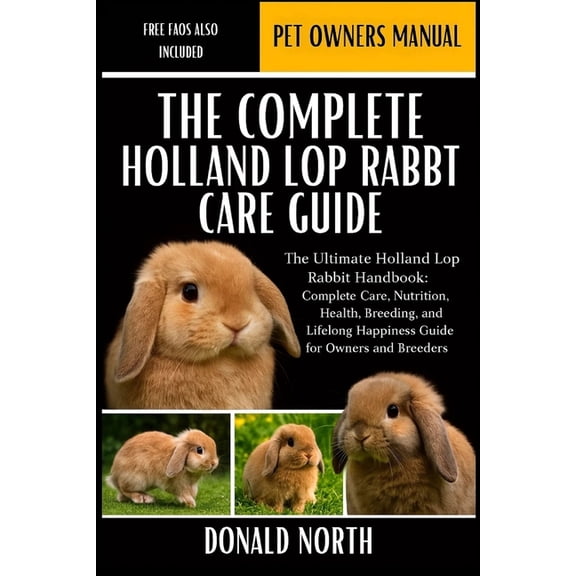 The Complete Holland Lop Rabbit Care Guide: The Ultimate Holland Lop Rabbit Handbook: Complete Care, Nutrition, Health, , (Paperback)