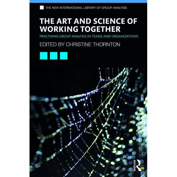 New International Library of Group Analy The Art and Science of Working Together: Practising Group Analysis in Teams and Organisations, (Paperback)