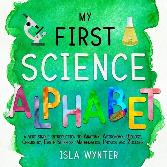 My First Science Alphabet: A Very Simple Introduction to Anatomy, Astronomy, Biology, Chemistry, Earth Sciences, Mathema, (Paperback)