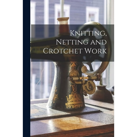 Knitting, Netting and Crotchet Work (Paperback)