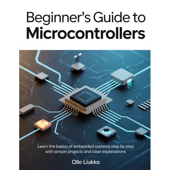 Beginner's Guide to Microcontrollers: Learn the Basics of Embedded Systems Step by Step with Simple Projects and Clear E, (Paperback)