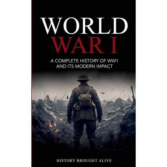 World War 1: A Complete History of WW1 and its Modern Impact, (Paperback)