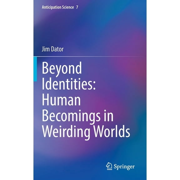 Anticipation Science Beyond Identities: Human Becomings in Weirding Worlds, Book 7, (Hardcover)