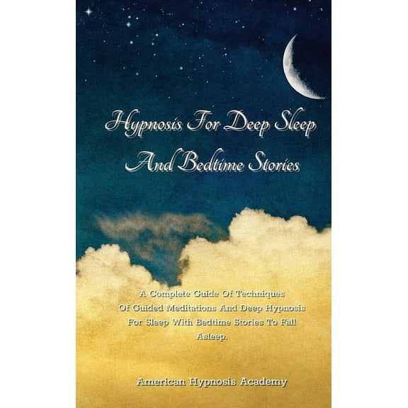 Hypnosis For Deep Sleep And Bedtime Stories : A Complete Guide Of Techniques Of Guided Meditations And Deep Hypnosis For Sleep With Bedtime Stories To Fall Asleep. (Hardcover)