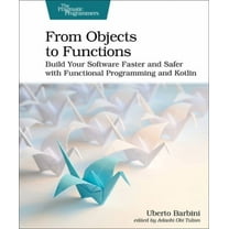From Objects to Functions: Build Your Software Faster and Safer with Functional Programming and Kotlin (Paperback)