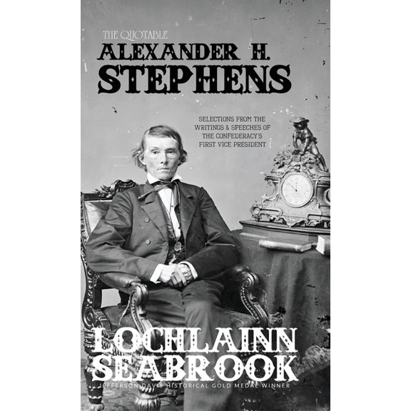 The Quotable Alexander H. Stephens: Selections from the Writings and Speeches of the Confederacy's First Vice President, (Hardcover)