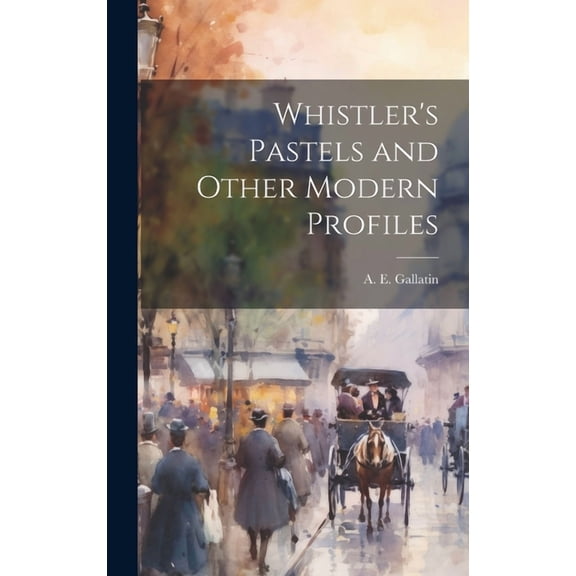 Whistler's Pastels and Other Modern Profiles, (Hardcover)