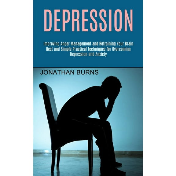 Depression: Best and Simple Practical Techniques for Overcoming Depression and Anxiety (Improving Anger Management and R, (Paperback)