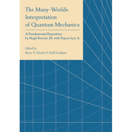Princeton Physics The Many-Worlds Interpretation of Quantum Mechanics: A Fundamental Exposition by Hugh Everett III with Papers by J. A. Book 61 (Hardcover)