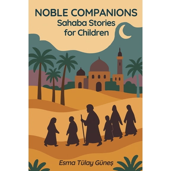 Noble Companions: Sahaba Stories for Children 38 Heroes Who Walked in the Light of Islam: 38 True Stories of the Prophet, (Paperback)