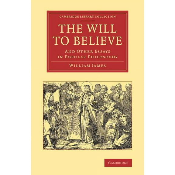 Cambridge Library Collection - Philosoph The Will to Believe: And Other Essays in Popular Philosophy, (Paperback)