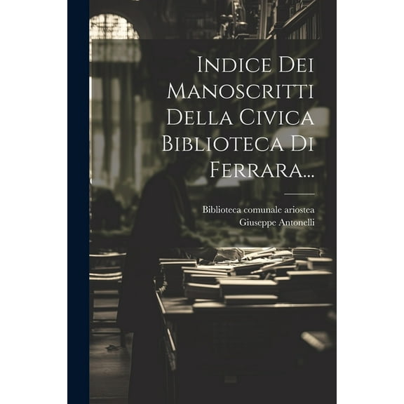 Indice Dei Manoscritti Della Civica Biblioteca Di Ferrara... (Paperback)
