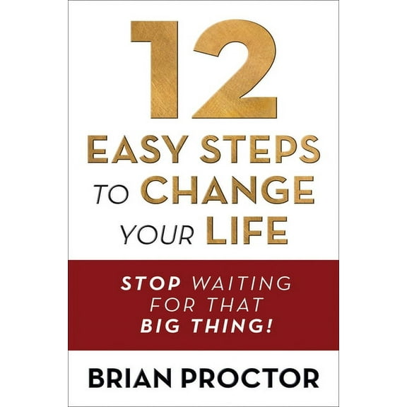 12 Easy Steps to Change Your Life: Stop Waiting for That Big Thing! (Paperback)