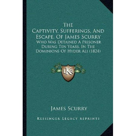 The Captivity, Sufferings, and Escape, of James Scurry: Who Was Detained a Prisoner During Ten Years, in the Dominions of Hyder Ali (1824)