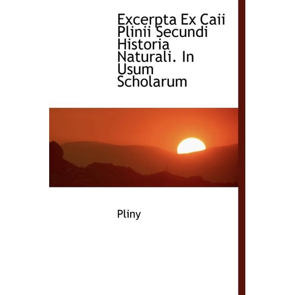 Excerpta Ex Caii Plinii Secundi Historia Naturali. in Usum Scholarum (Hardcover)