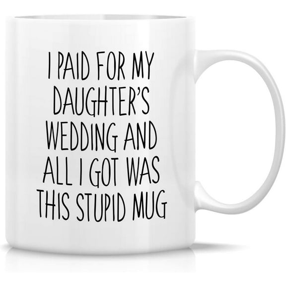 Funny Mug - I Paid For My Daughter's Wedding Father of Bride Groom 11 Oz Ceramic Coffee Mugs - Funny, Sarcasm, Inspirational birthday Thank You gifts for dad, Father in Law, father's day gift