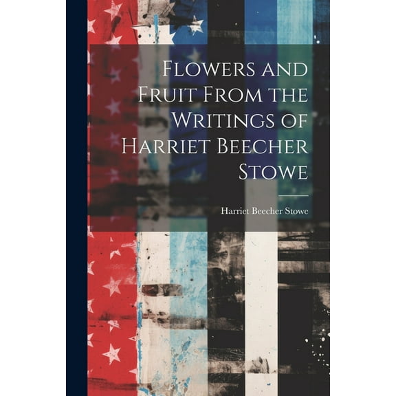 Flowers and Fruit From the Writings of Harriet Beecher Stowe (Paperback)