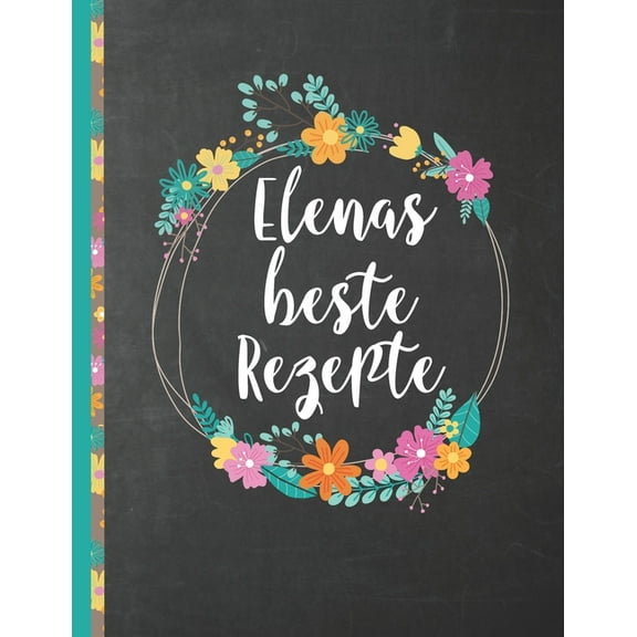 Elenas Beste Rezepte : Das personalisierte Rezeptbuch "Elena" zum Selberschreiben für 120 Rezept Favoriten mit Inhaltsverzeichnis uvm. - schwarzes Kreidetafel (Chalkboard) Design - ca. A4 Softcover (leeres Kochbuch) (Paperback)