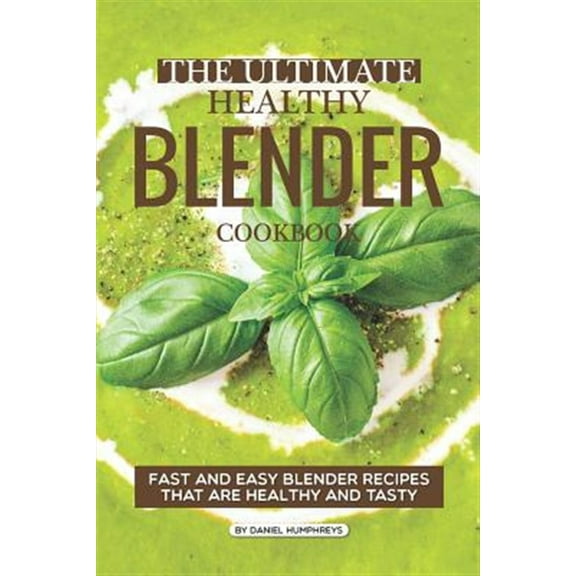 The Ultimate Healthy Blender Cookbook: Fast and Easy Blender Recipes That Are Healthy and Tasty (Paperback) by Daniel Humphreys