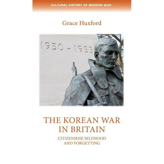 Cultural History of Modern War The Korean War in Britain: Citizenship, Selfhood and Forgetting, (Hardcover)