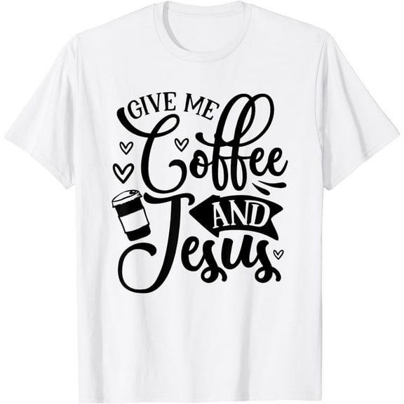 Give Me Coffee And Jesus, Coffee Lover, Coffee Quote T-Shirt