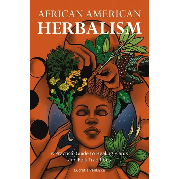 Herbalism African American Herbalism: A Practical Guide to Healing Plants and Folk Traditions, (Paperback)