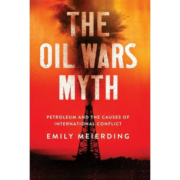 Oil Wars Myth: Petroleum and the Causes of International Conflict, (Hardcover)