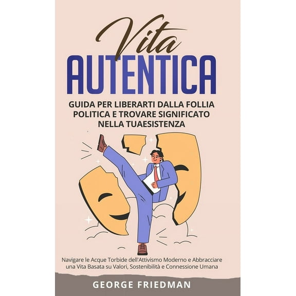 Vita Autentica: Guida per Liberarti dalla Follia Politica e Trovare Significato nella Tua Esistenza: Navigare le Acque T, (Hardcover)