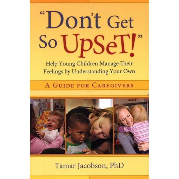 Don't Get So Upset!: Help Young Children Manage Their Feelings by Understanding Your Own, (Paperback)