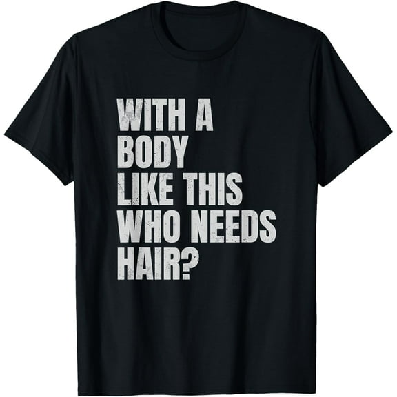Mens Funny Bald Man With A Body Like This Who Needs Hair? T-Shirt