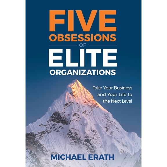 Five Obsessions of Elite Organizations: Take Your Business and Your Life to the Next Level, (Hardcover)
